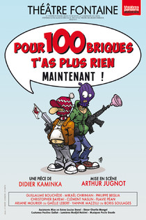POUR 100 BRIQUES T'AS PLUS RIEN MAINTENANT!, Théâtre Fontaine